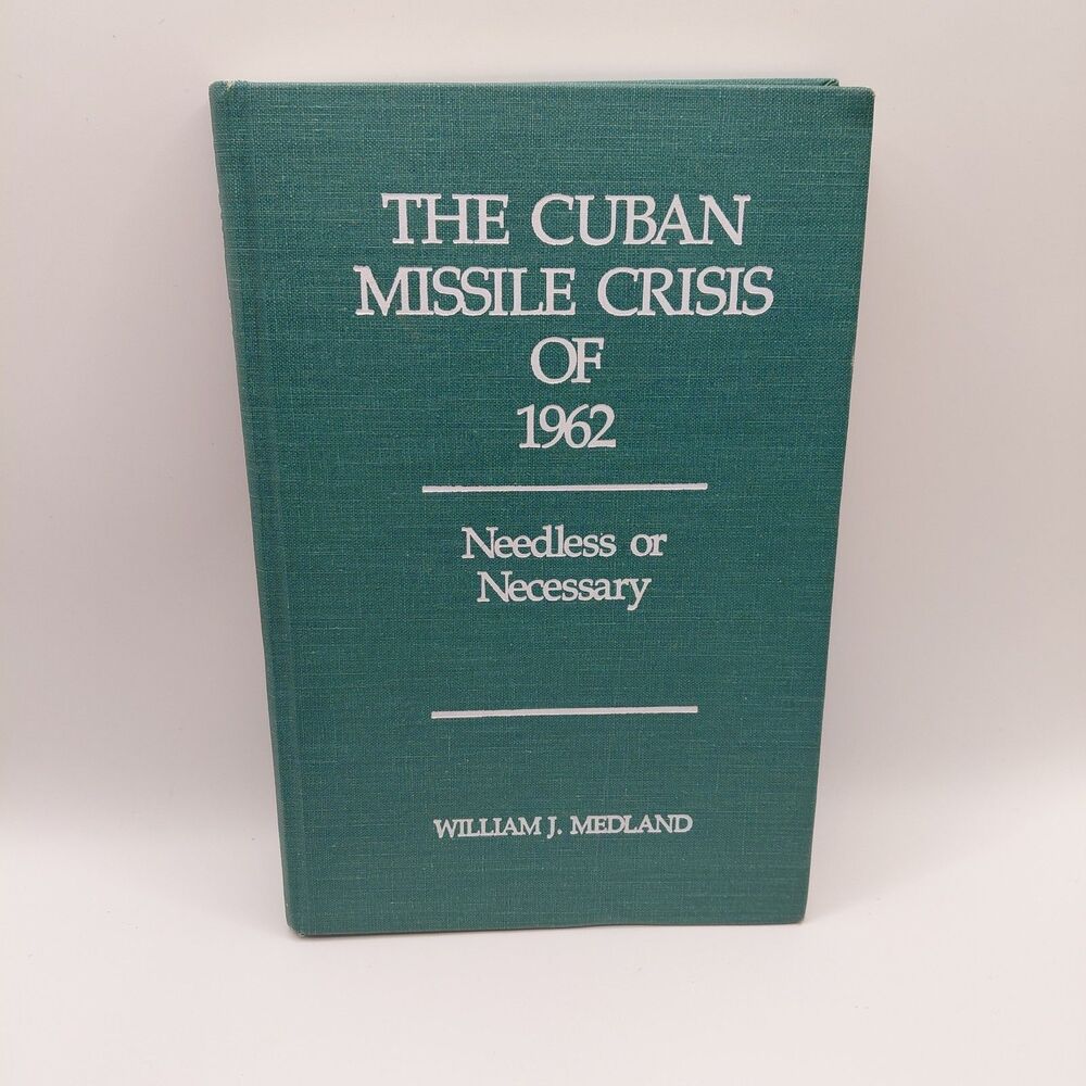 The Cuban Missile Crisis of 1962: Needless or Necessary? by William Medland